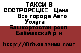 ТАКСИ В СЕСТРОРЕЦКЕ › Цена ­ 120 - Все города Авто » Услуги   . Башкортостан респ.,Баймакский р-н